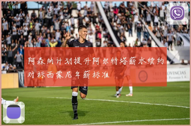 阿森纳计划提升阿尔特塔薪水续约对标西蒙尼年薪标准