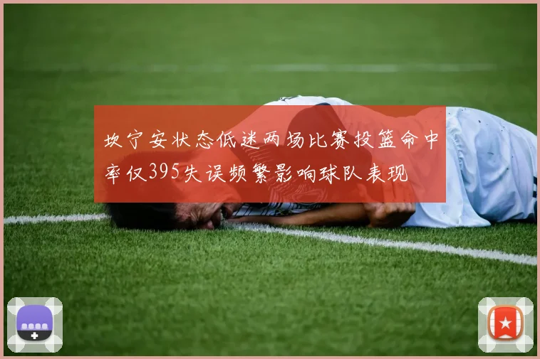坎宁安状态低迷两场比赛投篮命中率仅395失误频繁影响球队表现