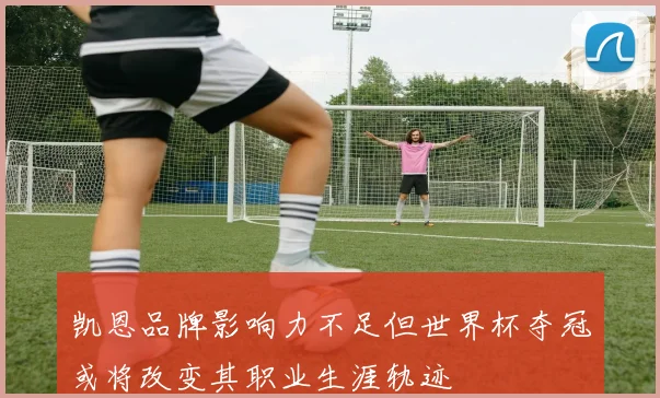 凯恩品牌影响力不足但世界杯夺冠或将改变其职业生涯轨迹