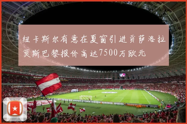 纽卡斯尔有意在夏窗引进贡萨洛拉莫斯巴黎报价高达7500万欧元