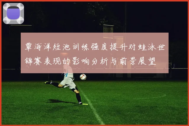 覃海洋短池训练强度提升对蛙泳世锦赛表现的影响分析与前景展望