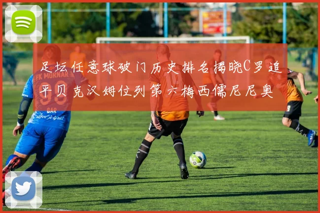 足坛任意球破门历史排名揭晓C罗追平贝克汉姆位列第六梅西儒尼尼奥称霸前两名