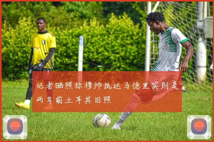 记者晒照称穆帅抵达马德里实则是两年前土耳其旧照