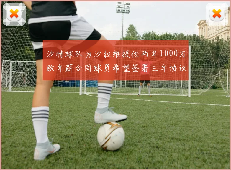 沙特球队为沙拉维提供两年1000万欧年薪合同球员希望签署三年协议