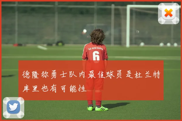 德隆称勇士队内最佳球员是杜兰特库里也有可能性