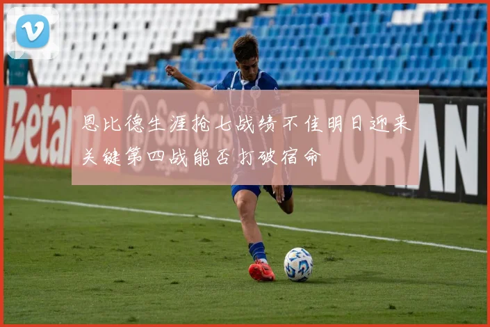 恩比德生涯抢七战绩不佳明日迎来关键第四战能否打破宿命