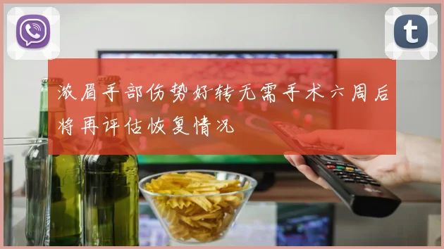 浓眉手部伤势好转无需手术六周后将再评估恢复情况